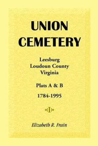 Kniha Union Cemetery, Leesburg, Loudoun County, Virginia, Virginia, Plats A&B, 1784-1995 Elizabeth R Frain