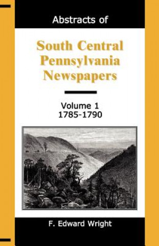 Kniha Abstracts of South Central Pennsylvania Newspapers, Volume 1, 1785-1790 F Edward Wright