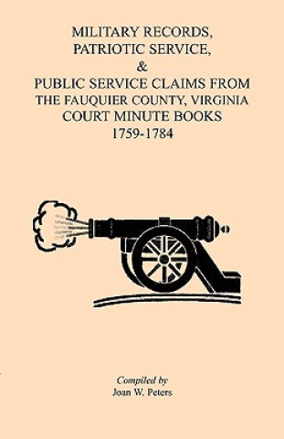 Kniha Military Records, Patriotic Service, & Public Service Claims From the Fauquier County, Virginia Court Minute Books 1759-1784 Joan W Peters