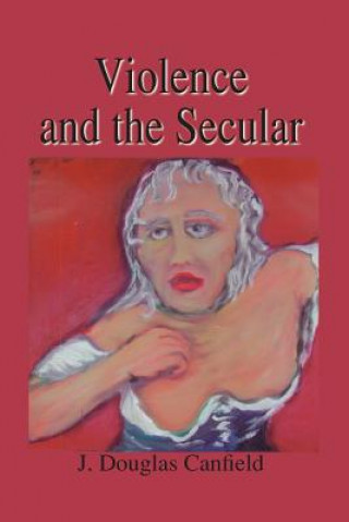 Könyv Violence and the Secular Douglas Canfield