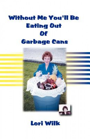 Buch Without Me You'll be Eating Out of Garbage Cans Lori Wilk