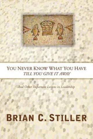 Book You Never Know What You Have Till You Give It Away Brian C Stiller