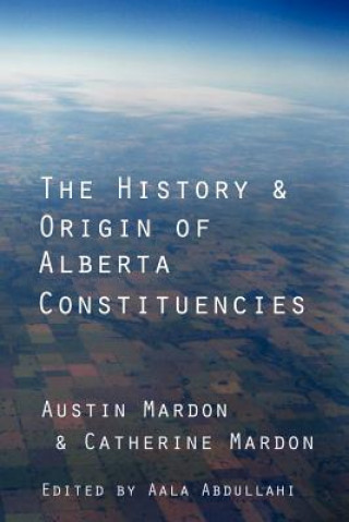 Kniha History and Origin of Alberta Constituencies Austin A Mardon