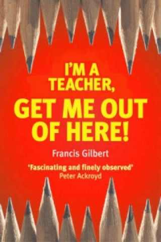 Книга I'm a Teacher, Get Me out of Here Francis Gilbert