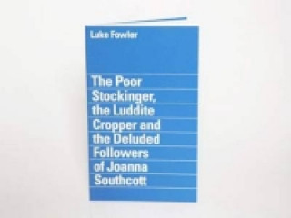 Książka Luke Fowler - the Poor Stockinger, the Luddite Cropper and the Deluded Followers of Joanna Southcott Owen Hatherley