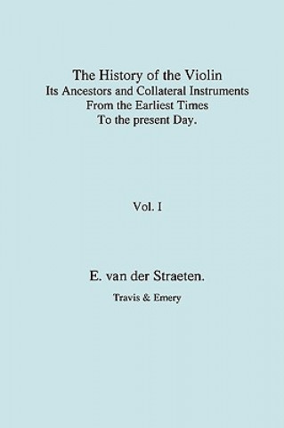 Könyv History of the Violin, Its Ancestors and Collateral Instruments from the Earliest Times to the Present Day. Volume 1. (Fascimile Reprint). Edmund van der Straeten