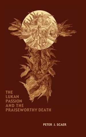 Kniha Lukan Passion and the Praiseworthy Death Peter J. Scaer