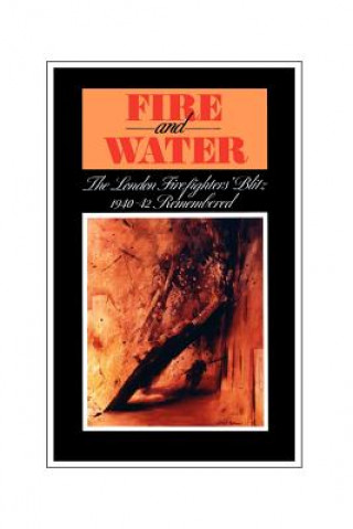 Kniha Fire and Water - The London Firefighters' Blitz 1940-42 Remembered H. S. Ingham