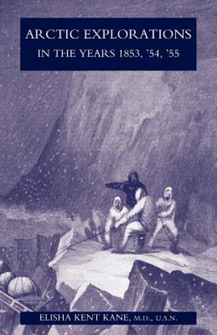 Kniha Arctic Explorations in the Years 1853,'54,'55 M.D. U.S.N. Elisha Kent Kane