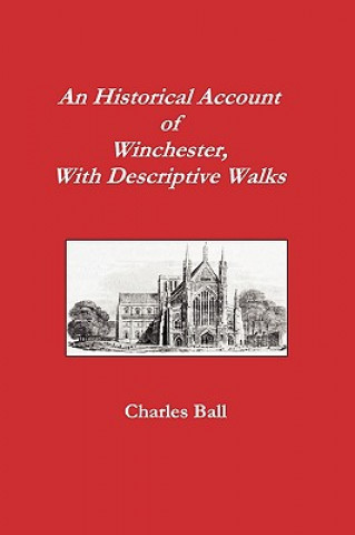 Kniha Historical Account of Winchester, With Descriptive Walks Charles Ball