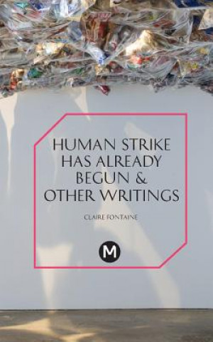 Carte Human Strike Has Already Begun & Other Essays Claire Fontaine