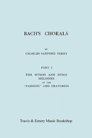 Kniha Bach's Chorals. Part 1 - The Hymns and Hymn Melodies of the Passions and Oratorios. [Facsimile of 1915 Edition]. Charles Sanford Terry