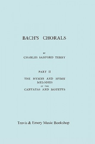 Kniha Bach's Chorals. Part 2 - The Hymns and Hymn Melodies of the Cantatas and Motetts. [Facsimile of 1917 Edition, Part II]. Charles Sanford Terry