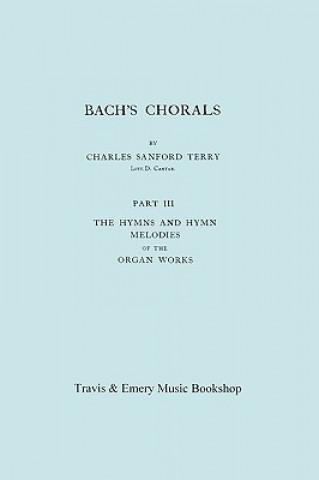 Carte Bach's Chorals. Part 3 - The Hymns and Hymn Melodies of the Organ Works. [Facsimile of 1921 Edition, Part III]. Charles Sanford Terry