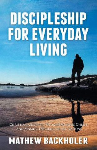 Kniha Discipleship for Everyday Living: Christian Growth: Following Jesus Christ and Making Disciples of All Nations Mathew Backholer