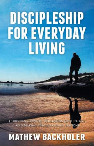 Buch Discipleship for Everyday Living: Christian Growth: Following Jesus Christ and Making Disciples of All Nations Mathew Backholer