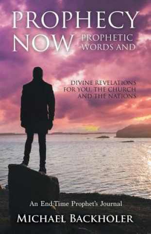 Könyv Prophecy Now, Prophetic Words and Divine Revelations for You, the Church and the Nations Michael Backholer