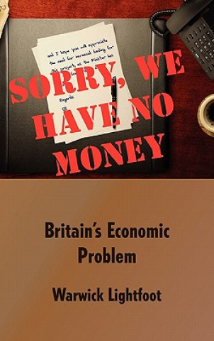 Kniha Sorry, We Have No Money - Britain's Economic Problem Warwick Lightfoot