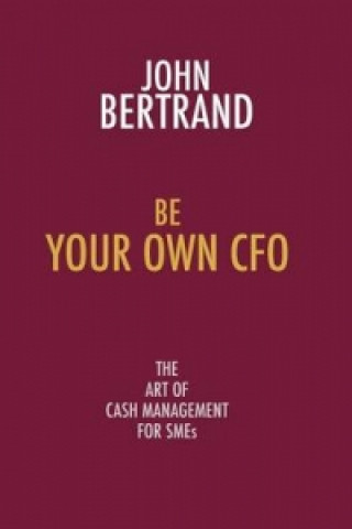 Knjiga Be Your Own CFO the Art of Cash Management for SMEs John Bertrand