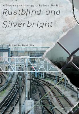 Könyv Rustblind and Silverbright - A Slipstream Anthology of Railway Stories David Rix