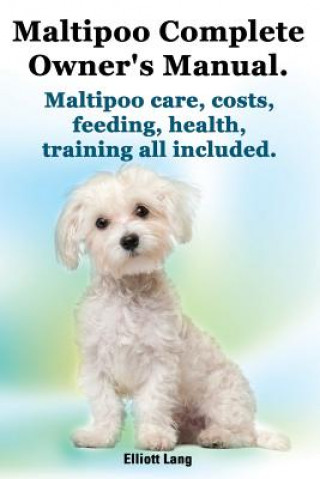 Carte Maltipoo Complete Owner's Manual. Maltipoos Facts and Information. Maltipoo Care, Costs, Feeding, Health, Training All Included. Elliott Lang