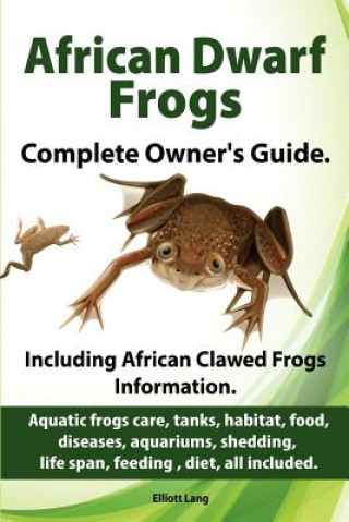 Kniha African Dwarf Frogs as Pets. Care, Tanks, Habitat, Food, Diseases, Aquariums, Shedding, Life Span, Feeding, Diet, All Included. African Dwarf Frogs Co Elliott Lang