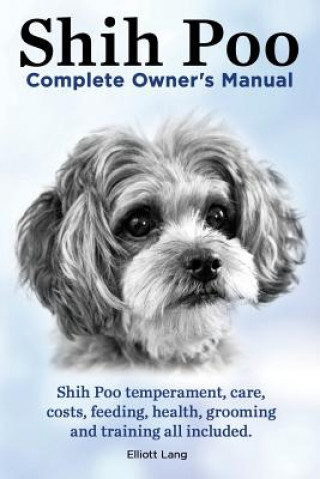 Kniha Shih Poo. Shihpoo Complete Owner's Manual. Shih Poo Temperament, Care, Costs, Feeding, Health, Grooming and Training All Included. Elliott Lang