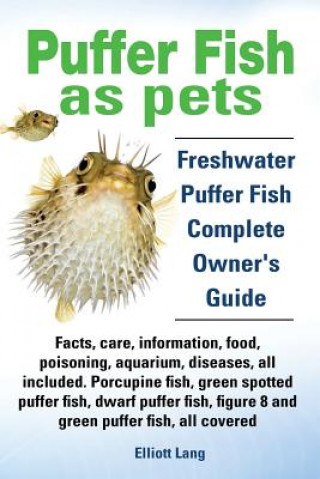 Kniha Puffer Fish as Pets. Freshwater Puffer Fish Facts, Care, Information, Food, Poisoning, Aquarium, Diseases, All Included. The Must Have Guide for All P Elliott Lang