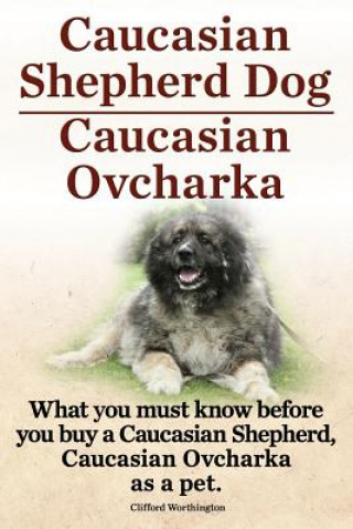 Kniha Caucasian Shepherd Dog. Caucasian Ovcharka. What You Must Know Before You Buy a Caucasian Shepherd Dog, Caucasian Ovcharka as a Pet. Clifford Worthington
