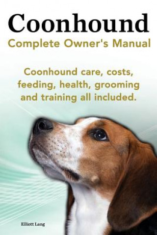 Carte Coonhound Dog. Coonhound Complete Owner's Manual. Coonhound Care, Costs, Feeding, Health, Grooming and Training All Included. Elliott Lang
