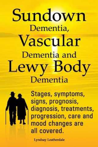 Buch Sundown Dementia, Vascular Dementia and Lewy Body Dementia Explained. Stages, Symptoms, Signs, Prognosis, Diagnosis, Treatments, Progression, Care and Lyndsay Leatherdale