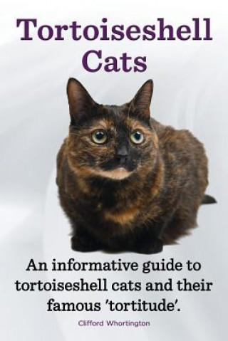 Livre Tortoiseshell Cats. an Informative Guide to Tortoiseshell Cats and Their Famous 'Tortitude'. Clifford Whortington