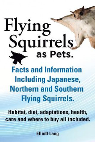 Carte Flying Squirrels as Pets. Facts and Information. Including Japanese, Northern and Southern Flying Squirrels. Habitat, Diet, Adaptations, Health, Care Elliot Lang