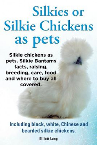 Könyv Silkies or Silkie Chickens as Pets. Silkie Bantams Facts, Raising, Breeding, Care, Food and Where to Buy All Covered. Including Black, White, Chinese Lang Elliot