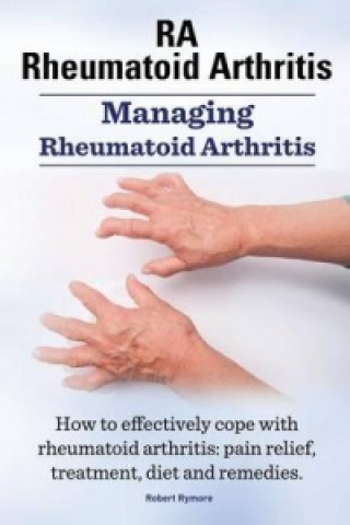 Könyv Rheumatoid Arthritis Ra. Managing Rheumatoid Arthritis. How to Effectively Cope with Rheumatoid Arthritis Robert Rymore