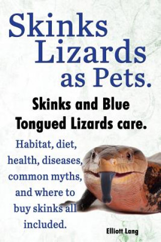 Kniha Skinks as Pets. Blue Tongued Skinks and other skinks care, facts and information. Habitat, diet, health, common myths, diseases and where to buy skink Elliott Lang