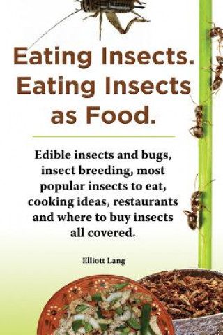 Kniha Eating Insects. Eating insects as food. Edible insects and bugs, insect breeding, most popular insects to eat, cooking ideas, restaurants and where to Elliott Lang