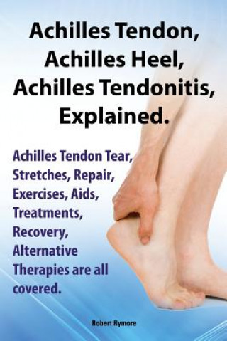 Książka Achilles Heel, Achilles Tendon, Achilles Tendonitis Explained. Achilles Tendon Tear, Stretches, Repair, Exercises, Aids, Treatments, Recovery, Alterna Robert Rymore