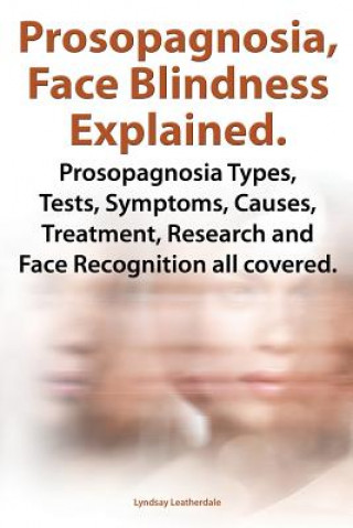 Książka Prosopognosia, Face Blindness Explained. Prosopognosia Types, Tests, Symptoms, Causes, Treatment, Research and Face Recognition all covered. Lyndsay Leatherdale