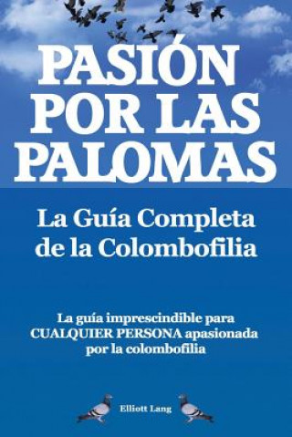 Könyv Pasion por las palomas. La Guia Completa de la Colombofilia/ La guia imprescindible para cualquier persona apasionada por la colombofilia. Elliott Lang
