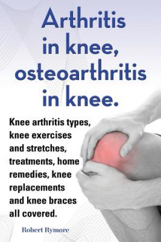 Carte Arthritis in knee, osteoarthritis in knee. Knee arthritis types, knee exercises and stretches, treatments, home remedies, knee replacements and knee b Robert Rymore