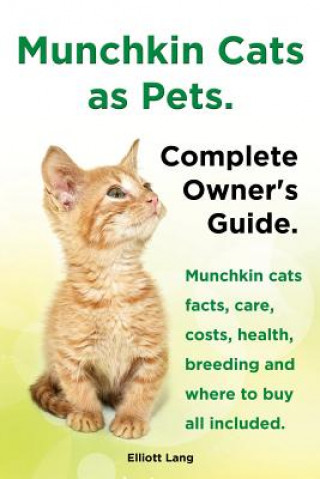 Книга Munchkin Cats as Pets. Munchkin Cats Facts, Care, Costs, Health, Breeding and Where to Buy All Included. Complete Owner's Guide. Elliott Lang