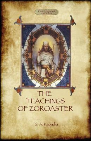 Könyv Teachings of Zoroaster, and the philosophy of the Parsi religion Shapurji Aspaniarji Kapadia