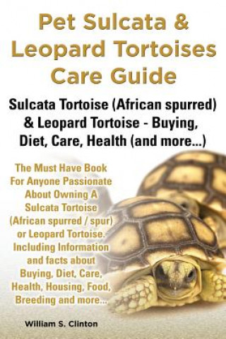 Carte Pet Sulcata & Leopard Tortoises Care Guide Sulcata Tortoise (African Spurred) & Leopard Tortoise - Buying, Diet, Care, Health (and More...) William S Clinton