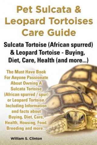 Livre Pet Sulcata & Leopard Tortoises Care Guide Sulcata Tortoise (African Spurred) & Leopard Tortoise - Buying, Diet, Care, Health (and More...) William S Clinton