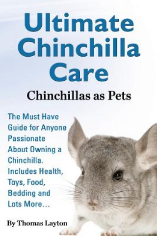 Kniha Ultimate Chinchilla Care Chinchillas as Pets the Must Have Guide for Anyone Passionate about Owning a Chinchilla. Includes Health, Toys, Food, Bedding Thomas Layton
