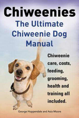 Kniha Chiweenies. the Ultimate Chiweenie Dog Manual. Chiweenie Care, Costs, Feeding, Grooming, Health and Training All Included. Asia Moore