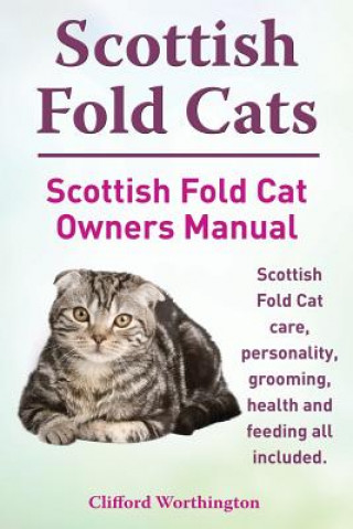 Book Scottish Fold Cats. Scottish Fold Cat Owners Manual. Scottish Fold Cat Care, Personality, Grooming, Health and Feeding All Included. Clifford Worthington