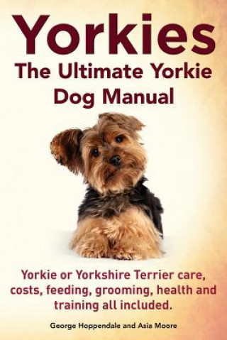 Carte Yorkies. the Ultimate Yorkie Dog Manual. Yorkies or Yorkshire Terriers Care, Costs, Feeding, Grooming, Health and Training All Included. George Hoppendale