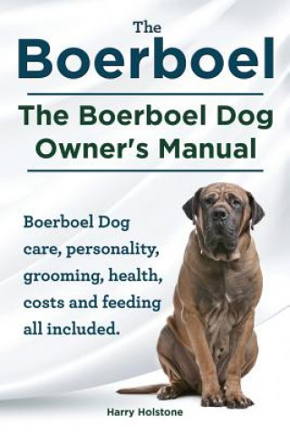 Könyv Boerboel. the Boerboel Dog Owner's Manual. Boerboel Dog Care, Personality, Grooming, Health, Costs and Feeding All Included. Harry Holstone